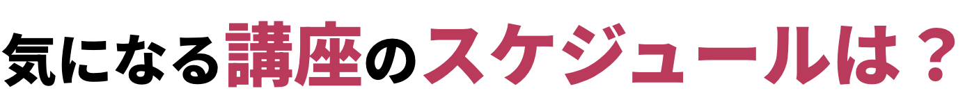 気になる講座のスケジュールは？